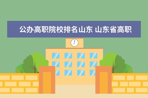 公办高职院校排名山东 山东省高职院校排名?