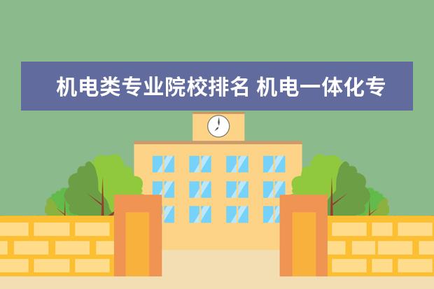 机电类专业院校排名 机电一体化专业学校排名大专
