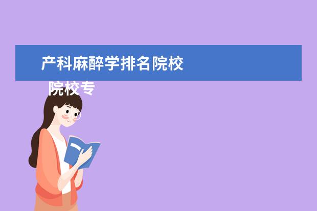 产科麻醉学排名院校 
  院校专业：
  <br/>