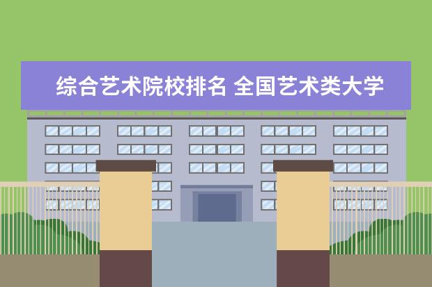 综合艺术院校排名 全国艺术类大学排名一览表