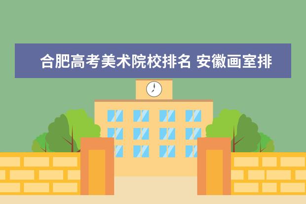 合肥高考美术院校排名 安徽画室排名,合肥美术培训哪家好
