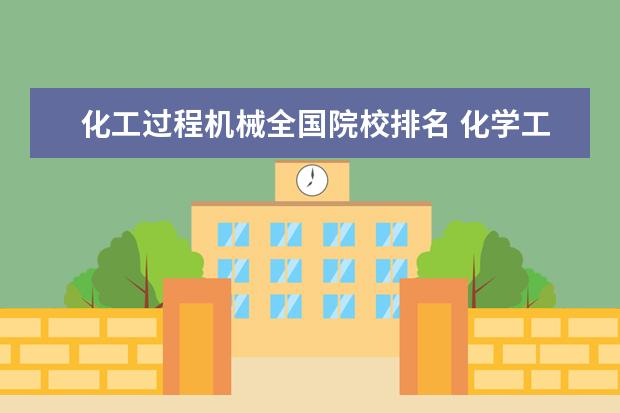 化工过程机械全国院校排名 化学工程与工艺专业大学排名
