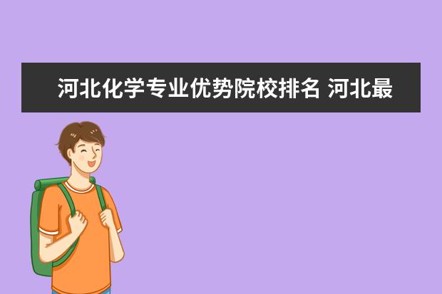 河北化学专业优势院校排名 河北最好的十大大学