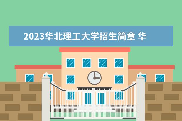 2023华北理工大学招生简章 华北理工大学有什么专业
