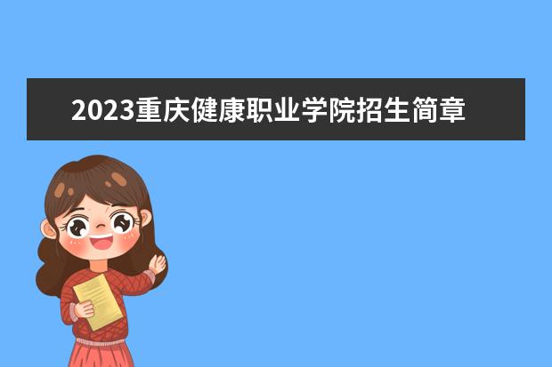 2023重庆健康职业学院招生简章 重庆健康职业学院有什么专业