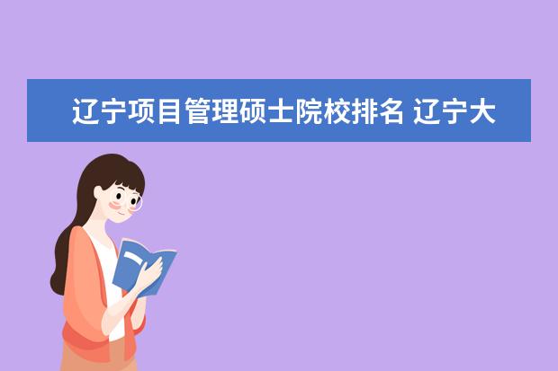 辽宁项目管理硕士院校排名 辽宁大学排名