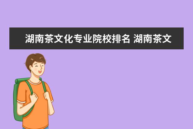 湖南茶文化专业院校排名 湖南茶文化,独特的饮茶文化