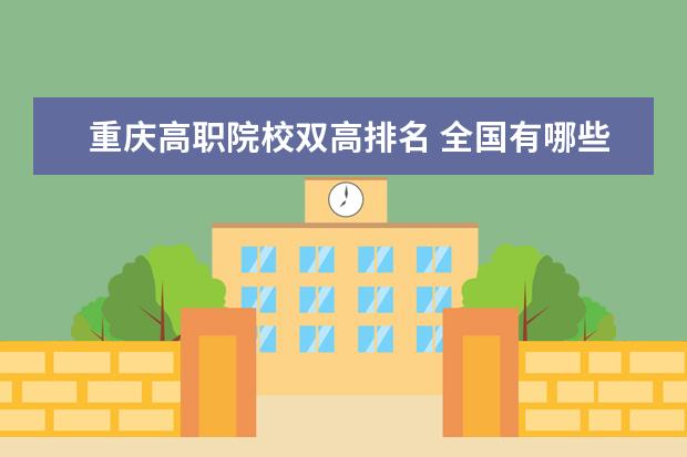 重庆高职院校双高排名 全国有哪些高职学校比较好