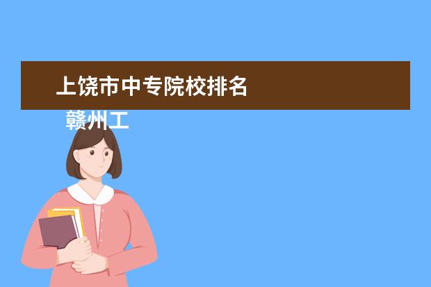 上饶市中专院校排名 
  赣州工业职业中等专业学校