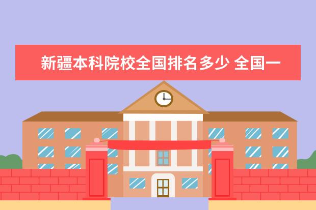 新疆本科院校全国排名多少 全国一本大学有多少个
