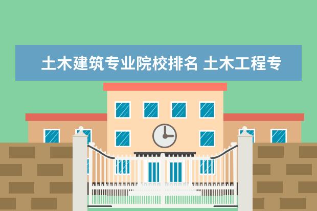 土木建筑专业院校排名 土木工程专业大学排名