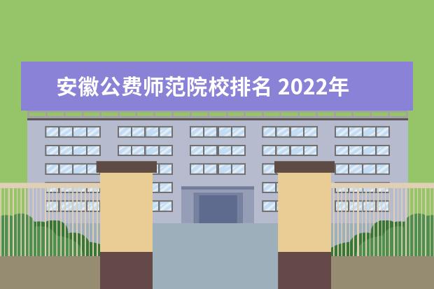 安徽公费师范院校排名 2022年安徽公费师范生有哪些院校?附2021年安徽公费...