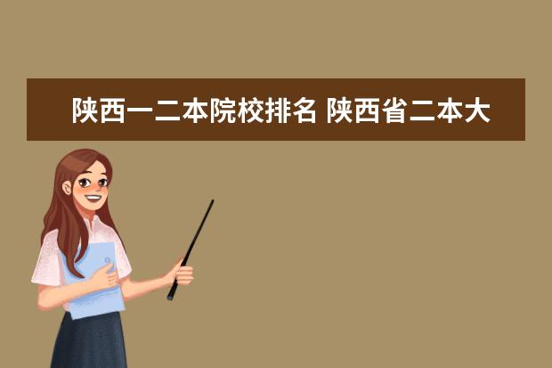 陕西一二本院校排名 陕西省二本大学排名