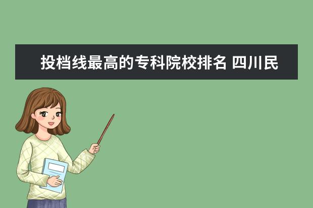 投档线最高的专科院校排名 四川民办大专院校排名