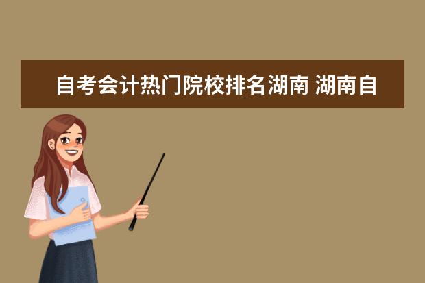 自考会计热门院校排名湖南 湖南自考会计通过率高吗?