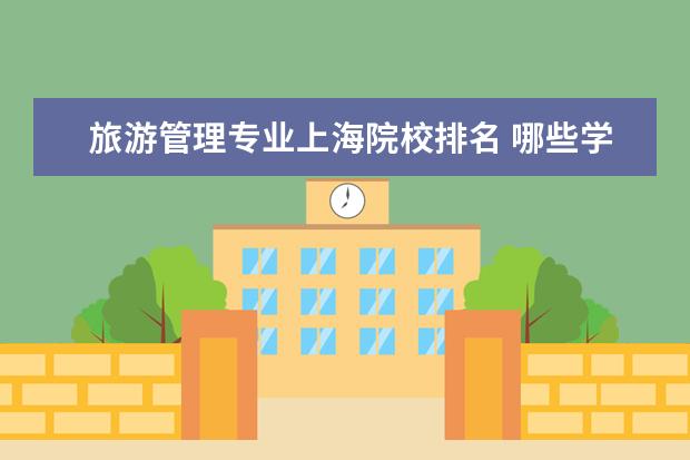 旅游管理专业上海院校排名 哪些学校的旅游管理专业比较好?