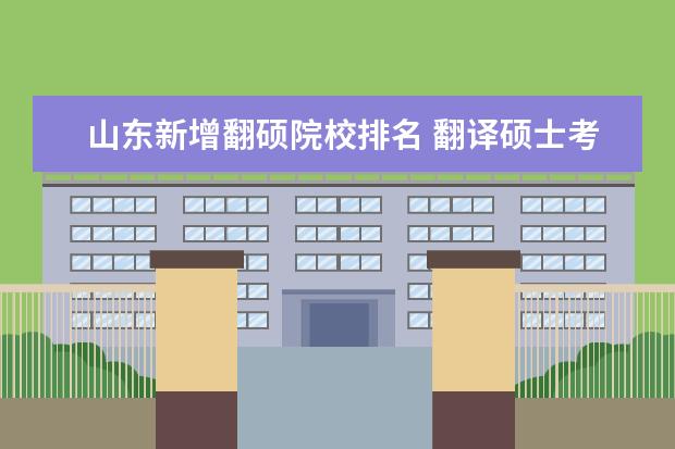 山东新增翻硕院校排名 翻译硕士考研高校排名是什么?