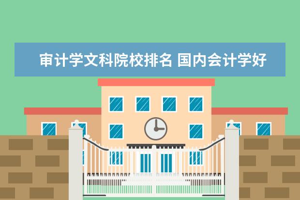 审计学文科院校排名 国内会计学好的大学有哪些