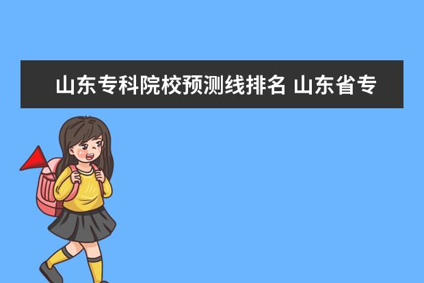 山东专科院校预测线排名 山东省专科学校排名及分数线