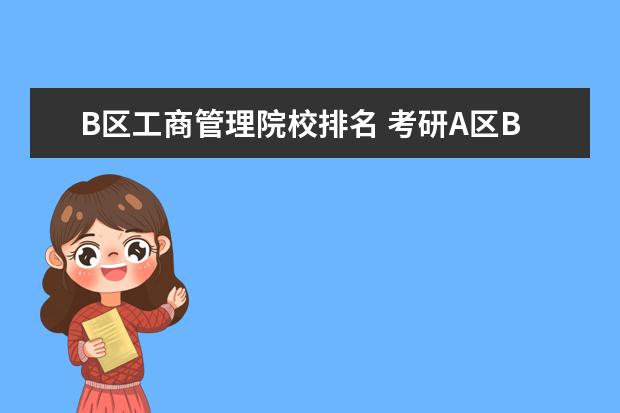 B区工商管理院校排名 考研A区B区是什么意思,是按大学的所在地还是户口本...