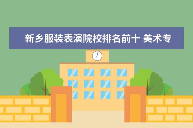 新乡服装表演院校排名前十 美术专业大学排名