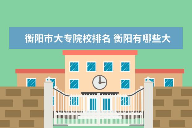 衡阳市大专院校排名 衡阳有哪些大学?