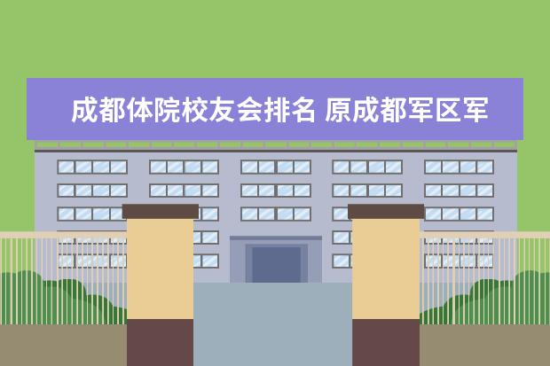 成都体院校友会排名 原成都军区军医学校华西校友会简介?