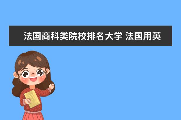 法国商科类院校排名大学 法国用英语授课的商学院有哪些?要排名高一些的,本人...