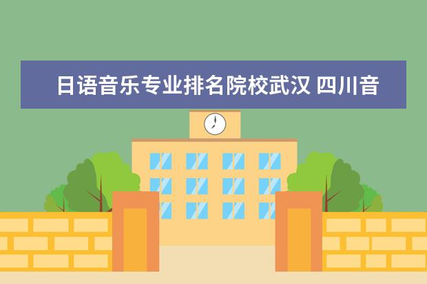 日语音乐专业排名院校武汉 四川音乐学院2020年艺术类录取是否可以高考外语是日...