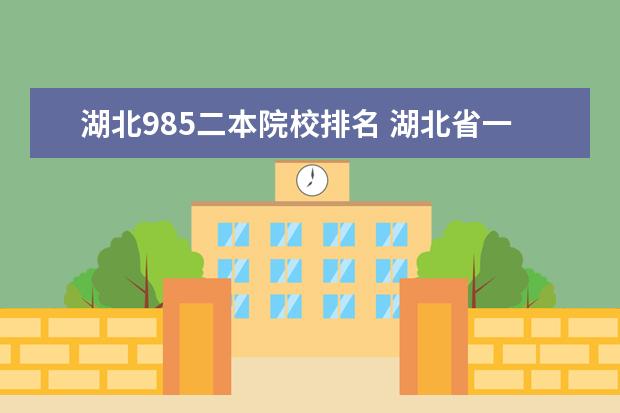 湖北985二本院校排名 湖北省一本大学排名?