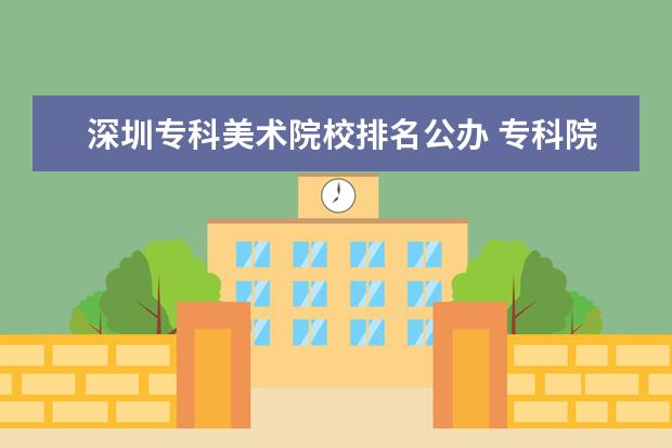 深圳专科美术院校排名公办 专科院校全国排名公办
