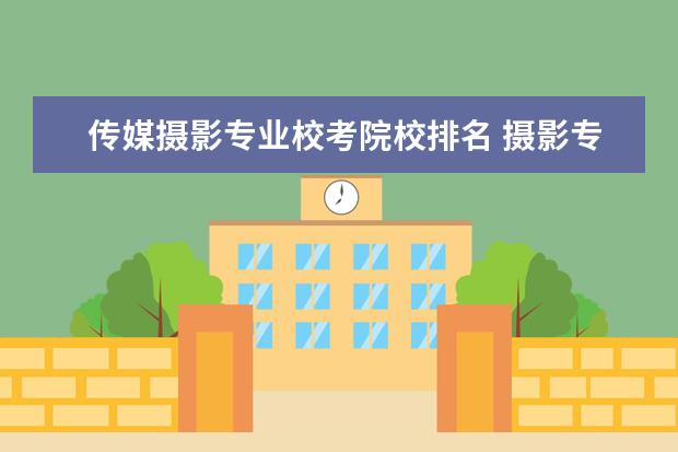 传媒摄影专业校考院校排名 摄影专业学校有哪些大学
