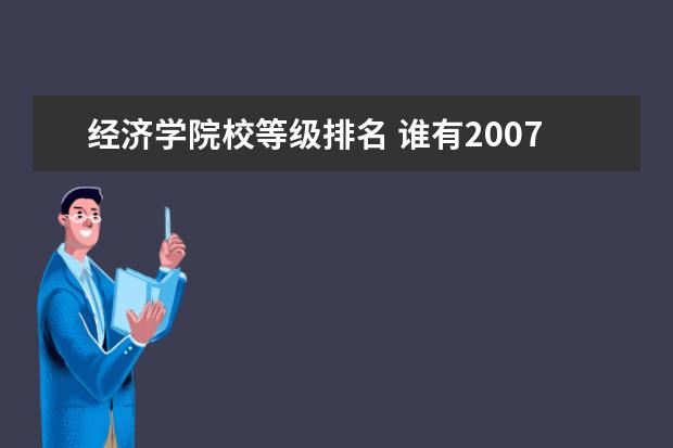 经济学院校等级排名 谁有2007年全国高校经济系的排名,参考一下