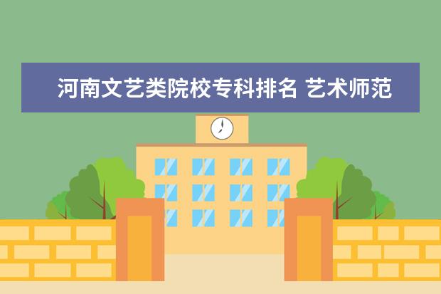 河南文艺类院校专科排名 艺术师范类大学有哪些