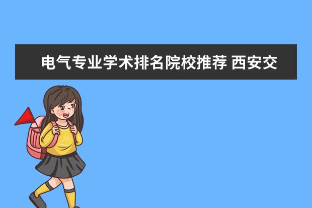 电气专业学术排名院校推荐 西安交通大学是国家教育部直属重点大学,王牌专业有...