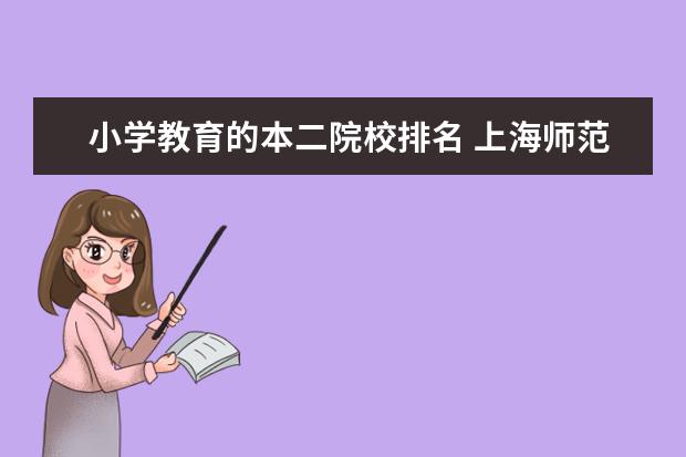 小学教育的本二院校排名 上海师范大学是本一还是本二大学