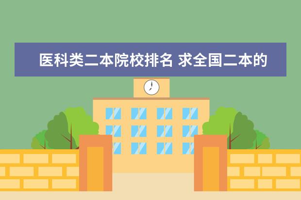 医科类二本院校排名 求全国二本的医科大学(包括医学院)排名。