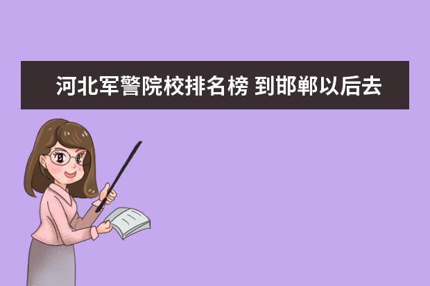 河北军警院校排名榜 到邯郸以后去河北司法军警学校怎么走 自驾车 - 百度...