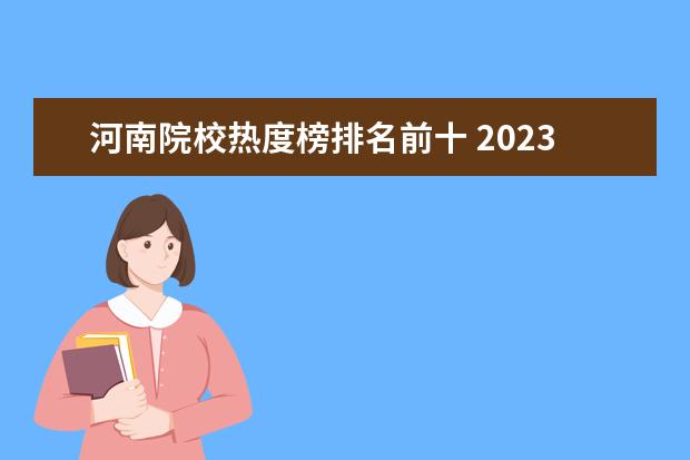 河南院校热度榜排名前十 2023年河南单招院校热度排行榜