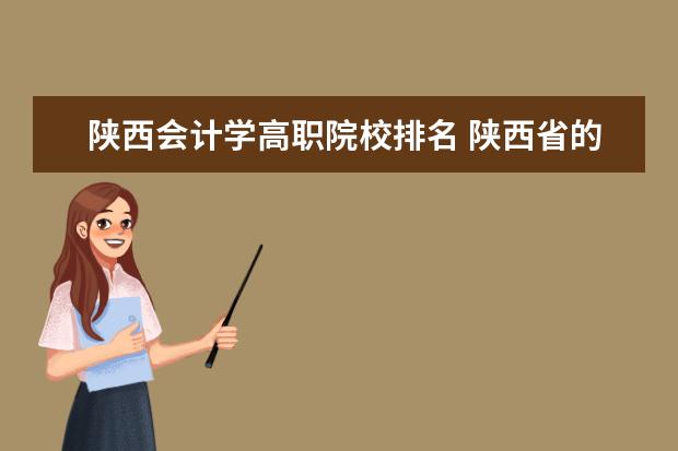 陕西会计学高职院校排名 陕西省的学前教育类的专科学校排名。