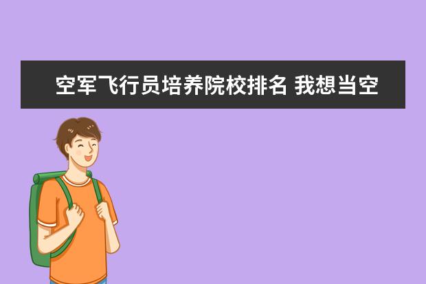 空军飞行员培养院校排名 我想当空军战斗机飞行员,考哪个学校啊