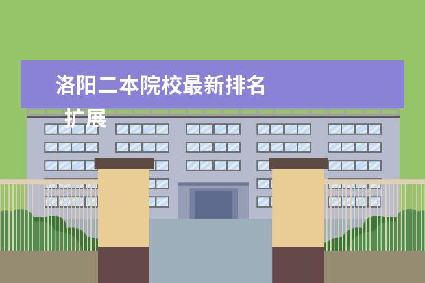 洛阳二本院校最新排名 
  扩展资料：