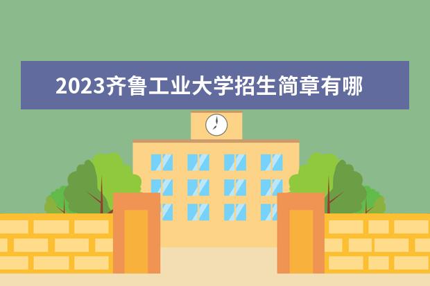 2023齐鲁工业大学招生简章有哪些信息 齐鲁工业大学开设专业