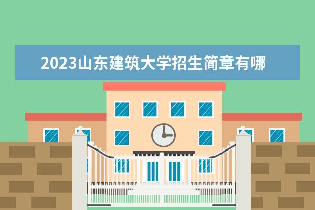 2023山东建筑大学招生简章有哪些信息 山东建筑大学开设专业