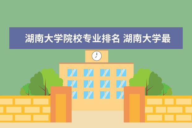 湖南大学院校专业排名 湖南大学最好的三个专业排名