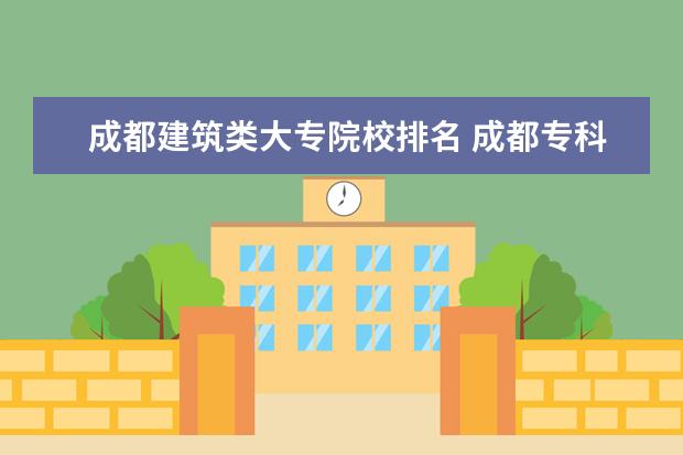 成都建筑类大专院校排名 成都专科学校排名公办