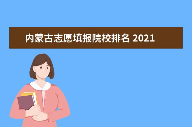 内蒙古志愿填报院校排名 2021年内蒙古高考志愿填报网址是哪个?