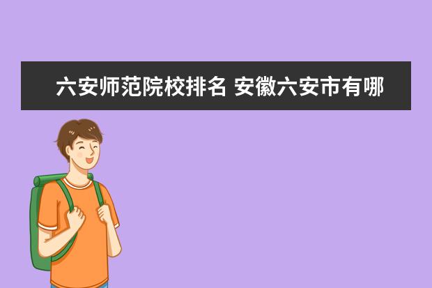 六安师范院校排名 安徽六安市有哪些高校?