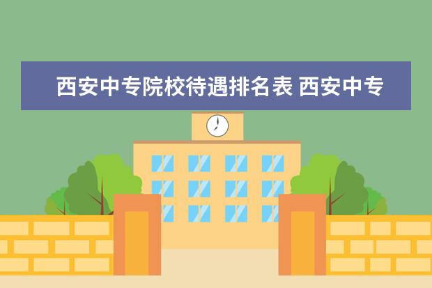 西安中专院校待遇排名表 西安中专院校有哪些?