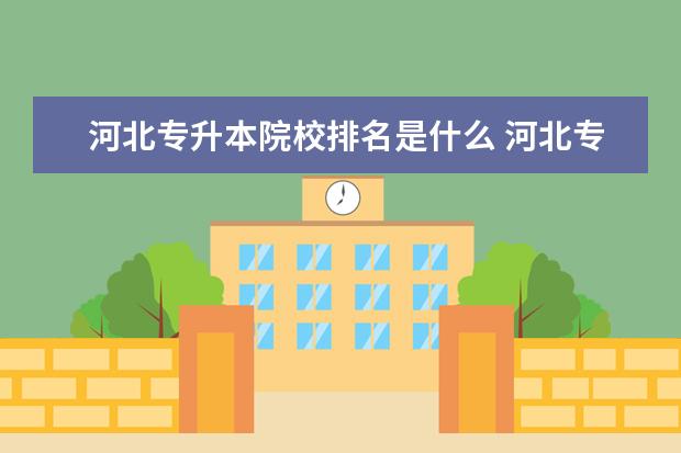 河北专升本院校排名是什么 河北专升本有哪些学校